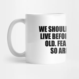 We should all start to live before we get too old. Fear is stupid. So are regrets Mug